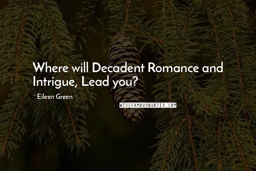 Eileen Green Quotes: Where will Decadent Romance and Intrigue, Lead you?