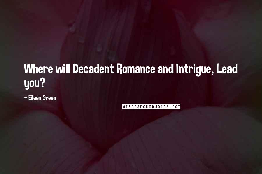 Eileen Green Quotes: Where will Decadent Romance and Intrigue, Lead you?