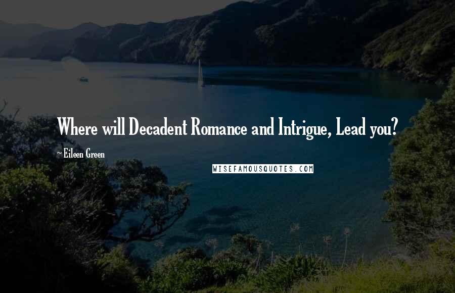 Eileen Green Quotes: Where will Decadent Romance and Intrigue, Lead you?
