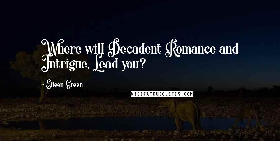Eileen Green Quotes: Where will Decadent Romance and Intrigue, Lead you?