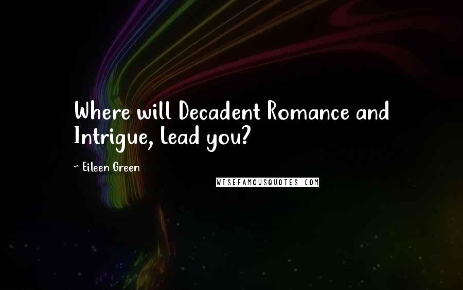 Eileen Green Quotes: Where will Decadent Romance and Intrigue, Lead you?