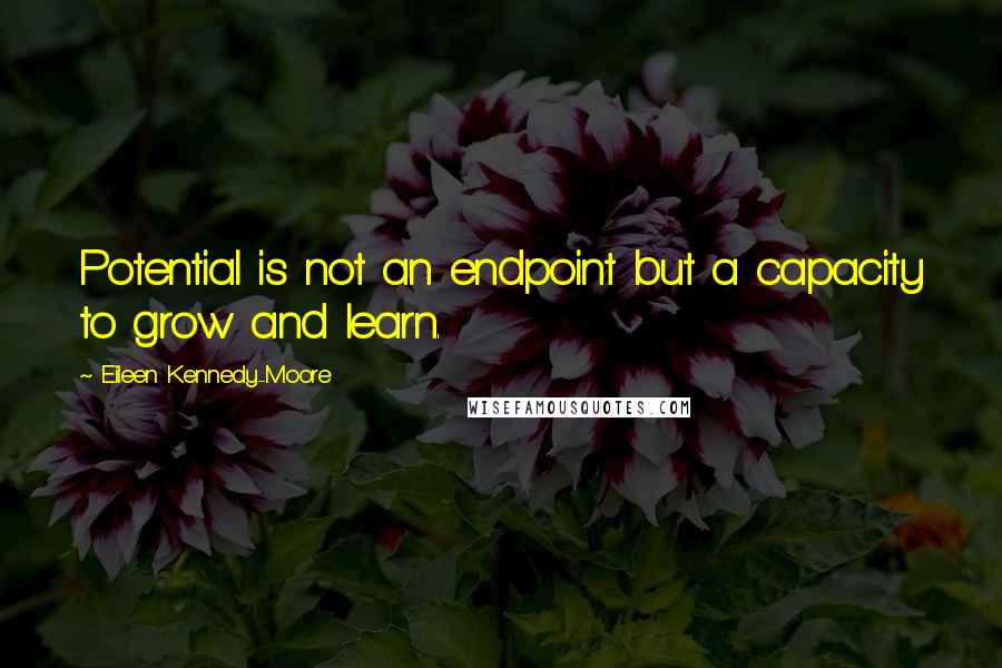 Eileen Kennedy-Moore Quotes: Potential is not an endpoint but a capacity to grow and learn.