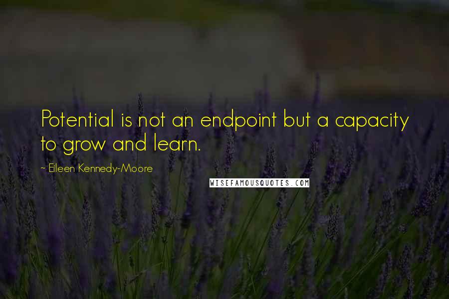 Eileen Kennedy-Moore Quotes: Potential is not an endpoint but a capacity to grow and learn.