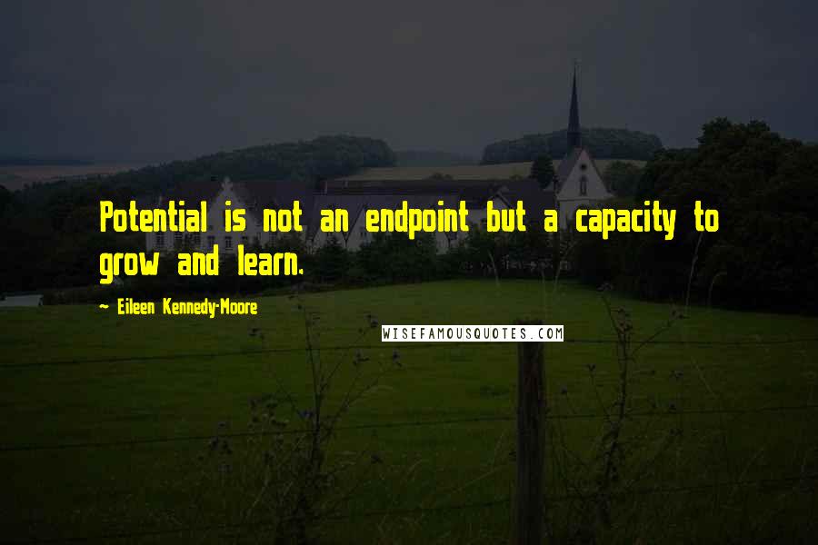 Eileen Kennedy-Moore Quotes: Potential is not an endpoint but a capacity to grow and learn.