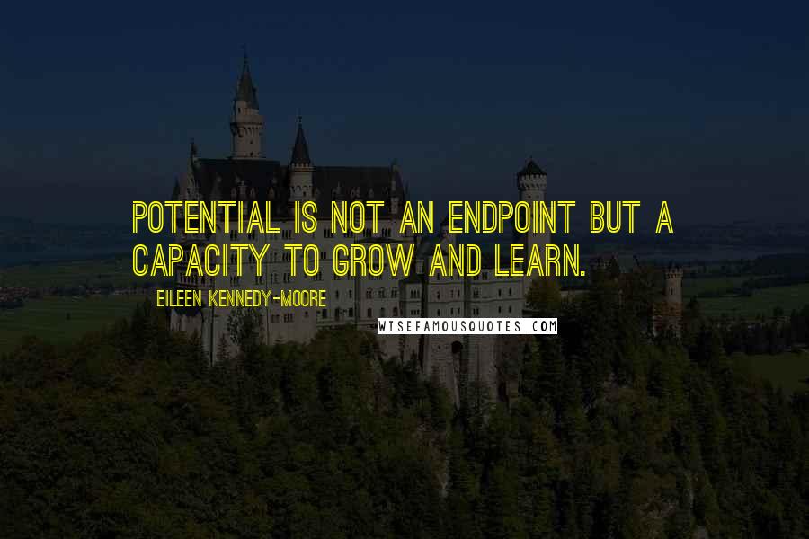 Eileen Kennedy-Moore Quotes: Potential is not an endpoint but a capacity to grow and learn.