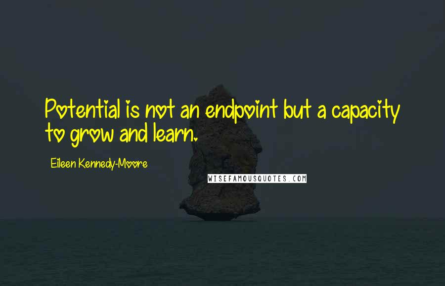 Eileen Kennedy-Moore Quotes: Potential is not an endpoint but a capacity to grow and learn.