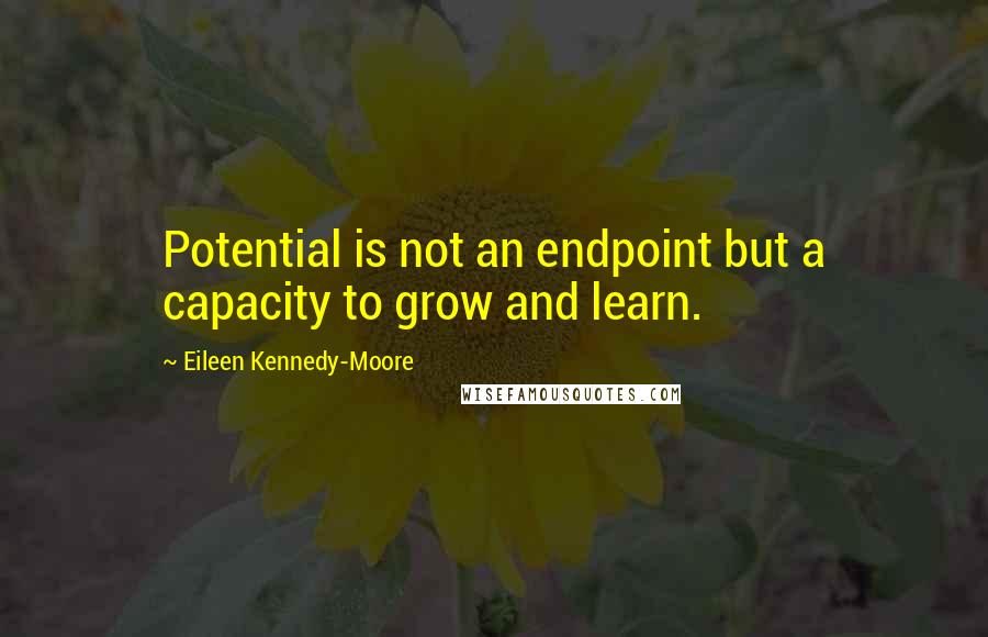 Eileen Kennedy-Moore Quotes: Potential is not an endpoint but a capacity to grow and learn.