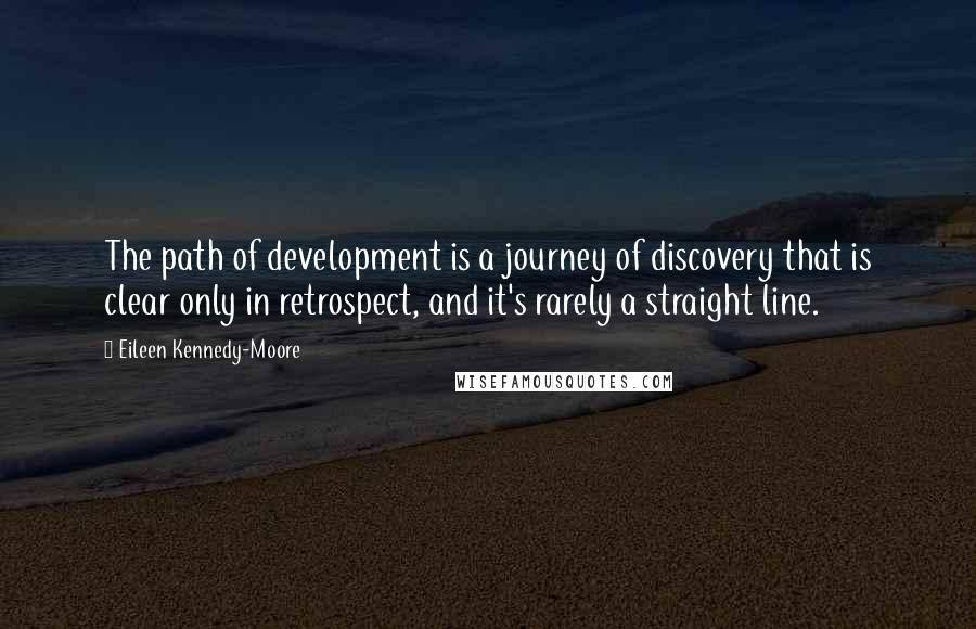 Eileen Kennedy-Moore Quotes: The path of development is a journey of discovery that is clear only in retrospect, and it's rarely a straight line.