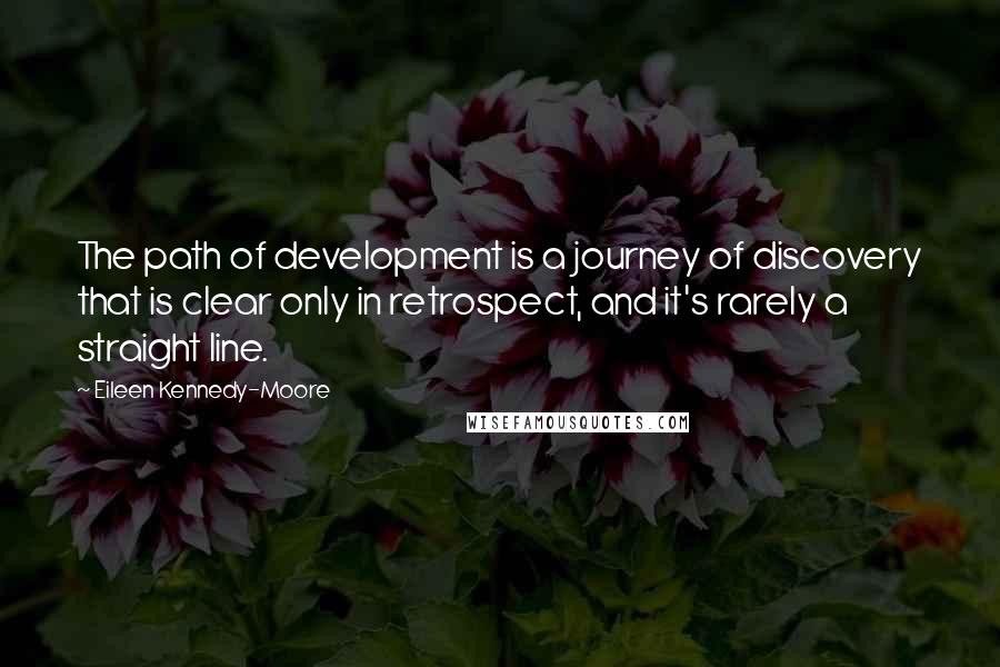 Eileen Kennedy-Moore Quotes: The path of development is a journey of discovery that is clear only in retrospect, and it's rarely a straight line.