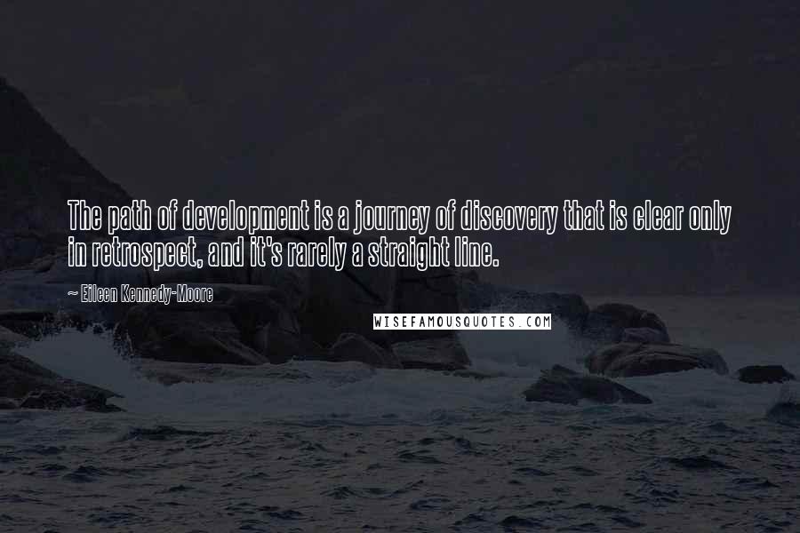 Eileen Kennedy-Moore Quotes: The path of development is a journey of discovery that is clear only in retrospect, and it's rarely a straight line.
