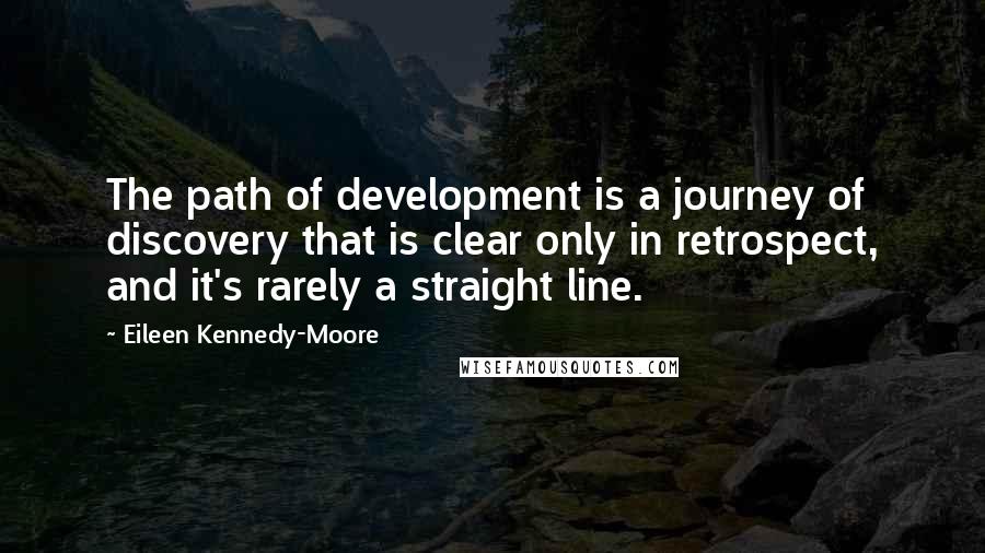 Eileen Kennedy-Moore Quotes: The path of development is a journey of discovery that is clear only in retrospect, and it's rarely a straight line.