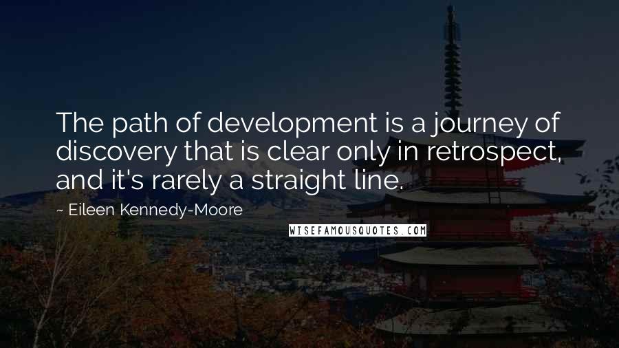 Eileen Kennedy-Moore Quotes: The path of development is a journey of discovery that is clear only in retrospect, and it's rarely a straight line.