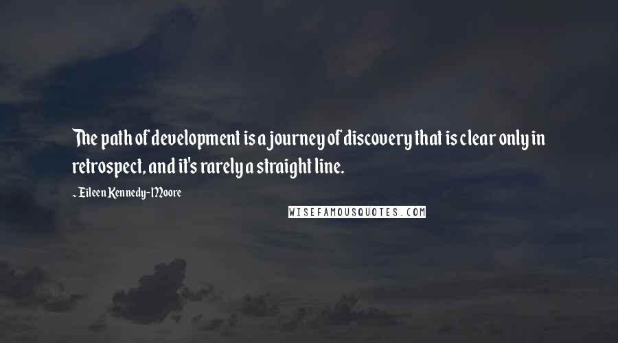 Eileen Kennedy-Moore Quotes: The path of development is a journey of discovery that is clear only in retrospect, and it's rarely a straight line.