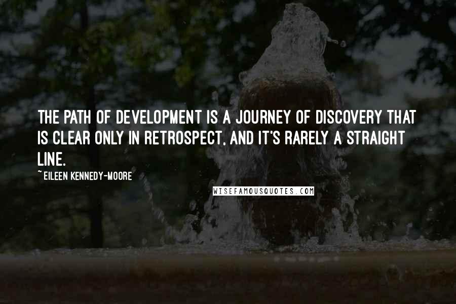 Eileen Kennedy-Moore Quotes: The path of development is a journey of discovery that is clear only in retrospect, and it's rarely a straight line.