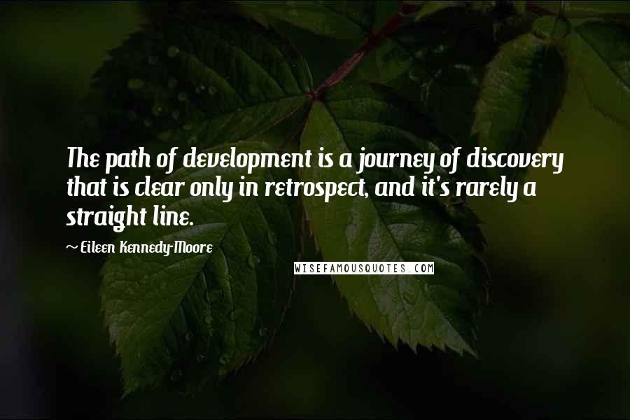 Eileen Kennedy-Moore Quotes: The path of development is a journey of discovery that is clear only in retrospect, and it's rarely a straight line.