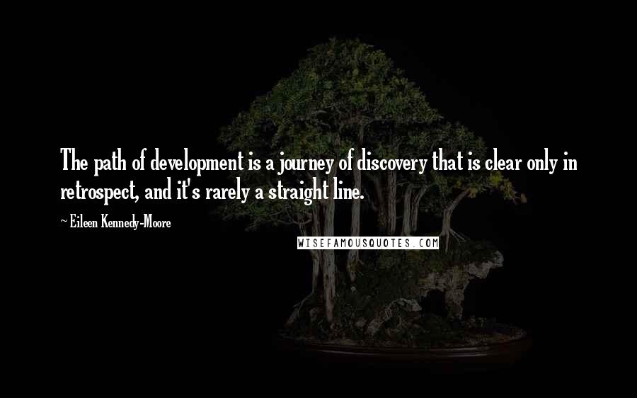 Eileen Kennedy-Moore Quotes: The path of development is a journey of discovery that is clear only in retrospect, and it's rarely a straight line.