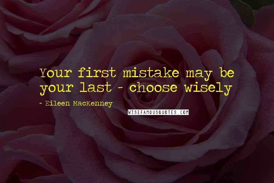 Eileen MacKenney Quotes: Your first mistake may be your last - choose wisely