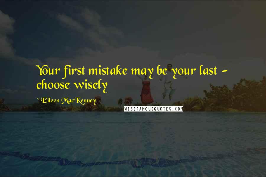 Eileen MacKenney Quotes: Your first mistake may be your last - choose wisely