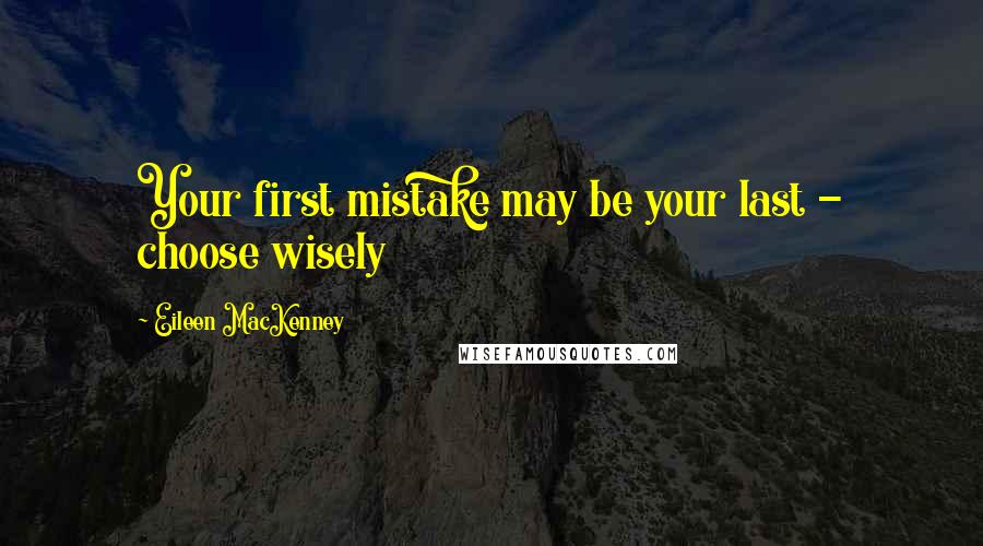 Eileen MacKenney Quotes: Your first mistake may be your last - choose wisely