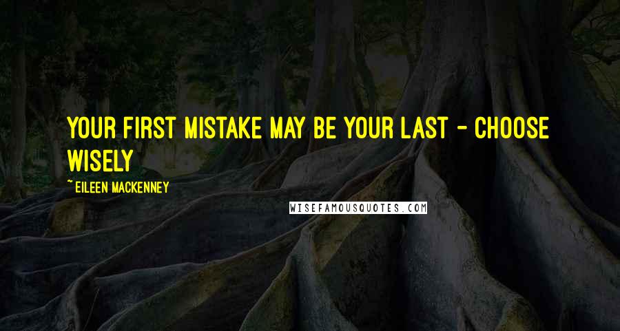 Eileen MacKenney Quotes: Your first mistake may be your last - choose wisely