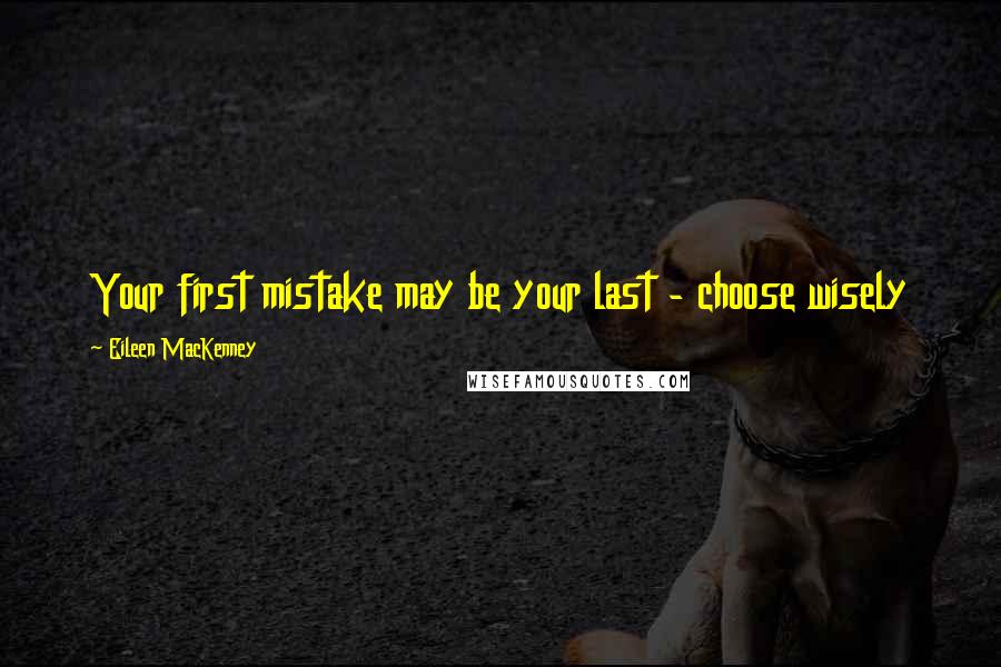 Eileen MacKenney Quotes: Your first mistake may be your last - choose wisely