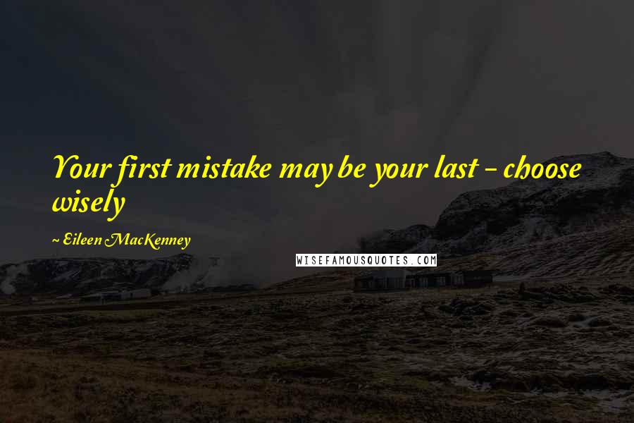 Eileen MacKenney Quotes: Your first mistake may be your last - choose wisely