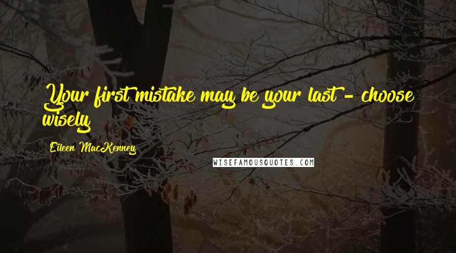 Eileen MacKenney Quotes: Your first mistake may be your last - choose wisely