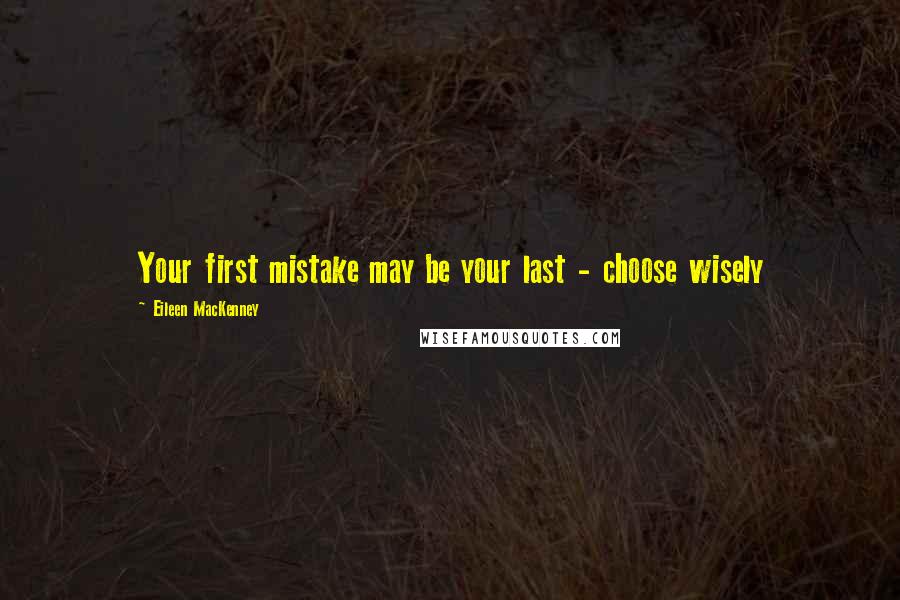 Eileen MacKenney Quotes: Your first mistake may be your last - choose wisely