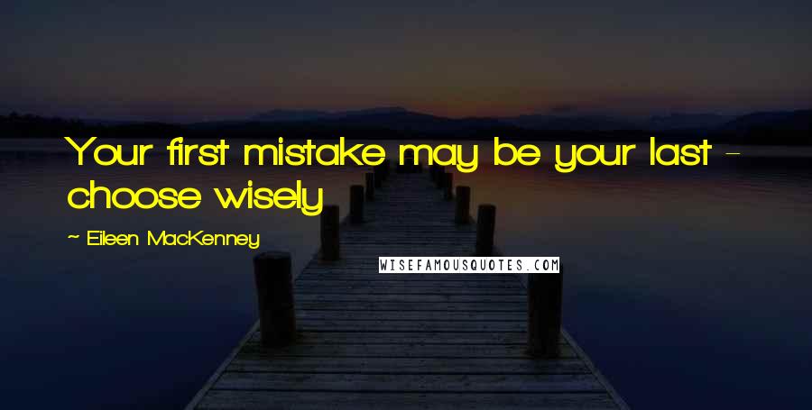 Eileen MacKenney Quotes: Your first mistake may be your last - choose wisely