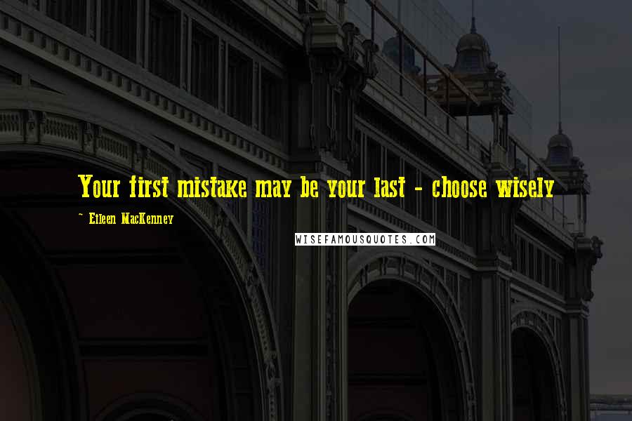 Eileen MacKenney Quotes: Your first mistake may be your last - choose wisely