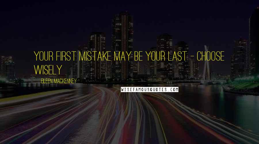 Eileen MacKenney Quotes: Your first mistake may be your last - choose wisely