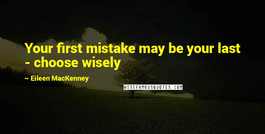 Eileen MacKenney Quotes: Your first mistake may be your last - choose wisely