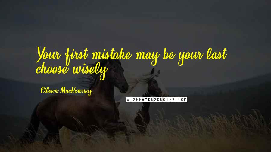 Eileen MacKenney Quotes: Your first mistake may be your last - choose wisely