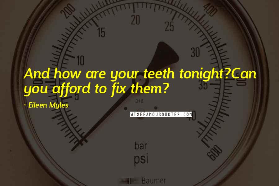 Eileen Myles Quotes: And how are your teeth tonight?Can you afford to fix them?