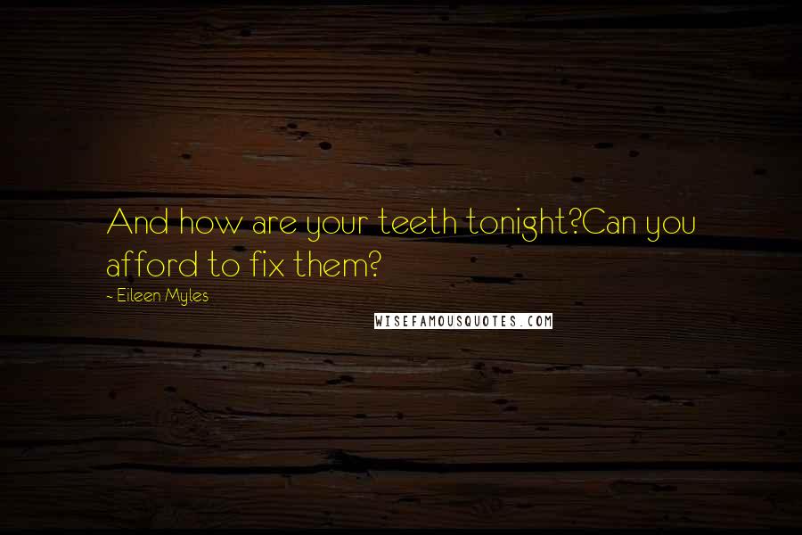 Eileen Myles Quotes: And how are your teeth tonight?Can you afford to fix them?