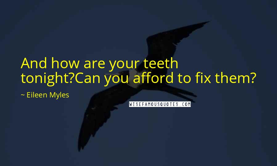 Eileen Myles Quotes: And how are your teeth tonight?Can you afford to fix them?