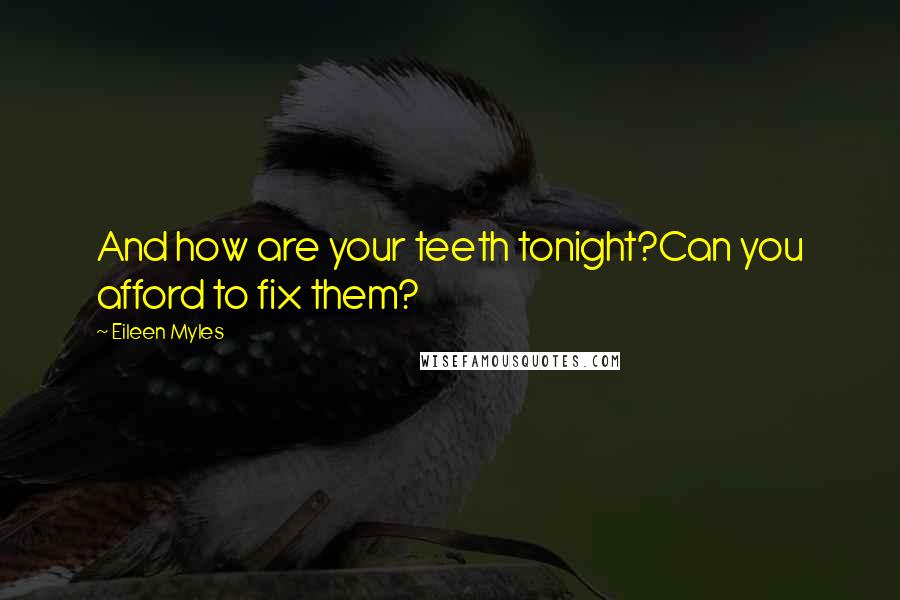 Eileen Myles Quotes: And how are your teeth tonight?Can you afford to fix them?