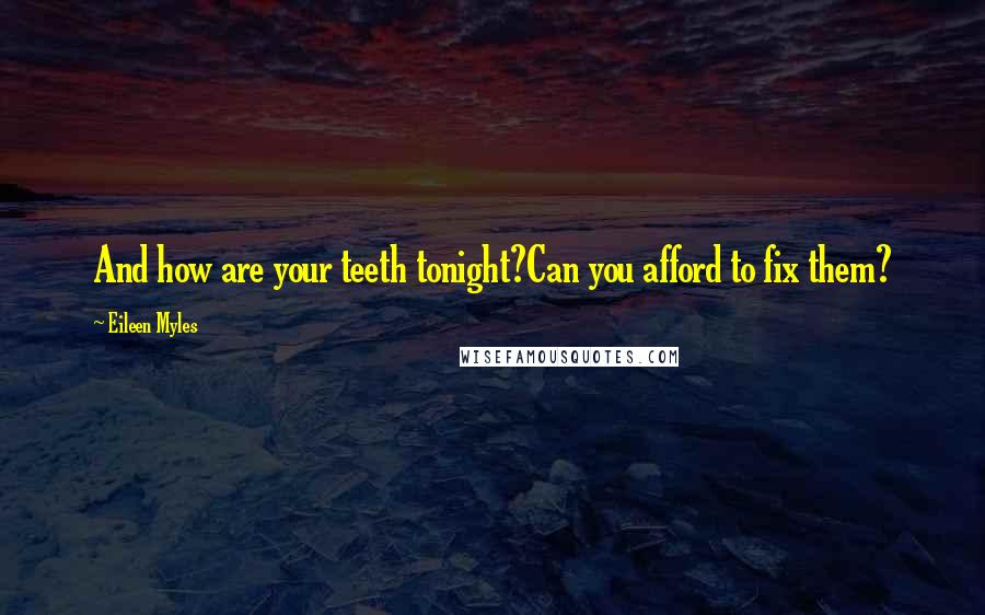 Eileen Myles Quotes: And how are your teeth tonight?Can you afford to fix them?