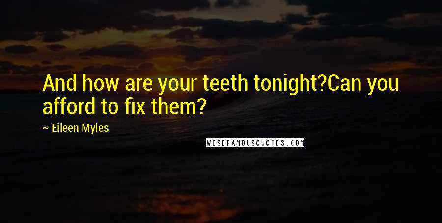 Eileen Myles Quotes: And how are your teeth tonight?Can you afford to fix them?