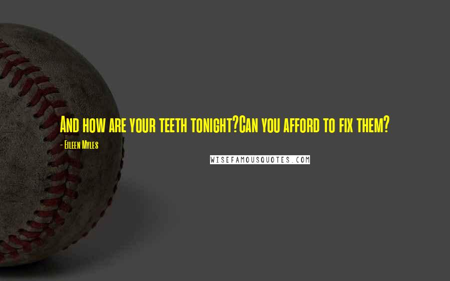 Eileen Myles Quotes: And how are your teeth tonight?Can you afford to fix them?