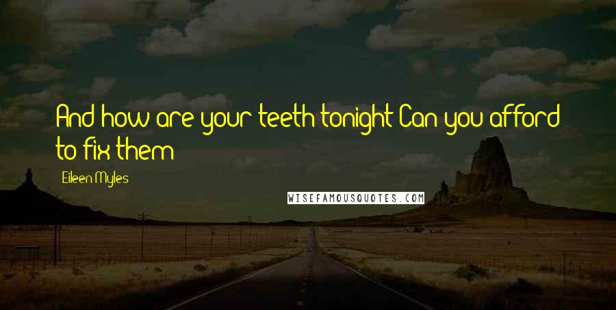 Eileen Myles Quotes: And how are your teeth tonight?Can you afford to fix them?
