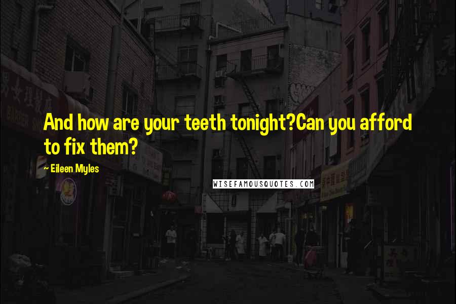 Eileen Myles Quotes: And how are your teeth tonight?Can you afford to fix them?