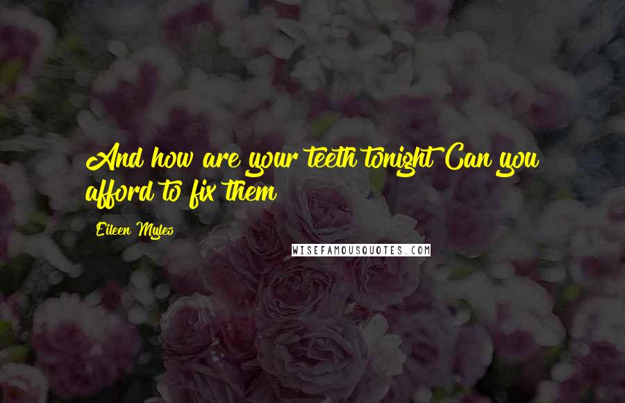 Eileen Myles Quotes: And how are your teeth tonight?Can you afford to fix them?