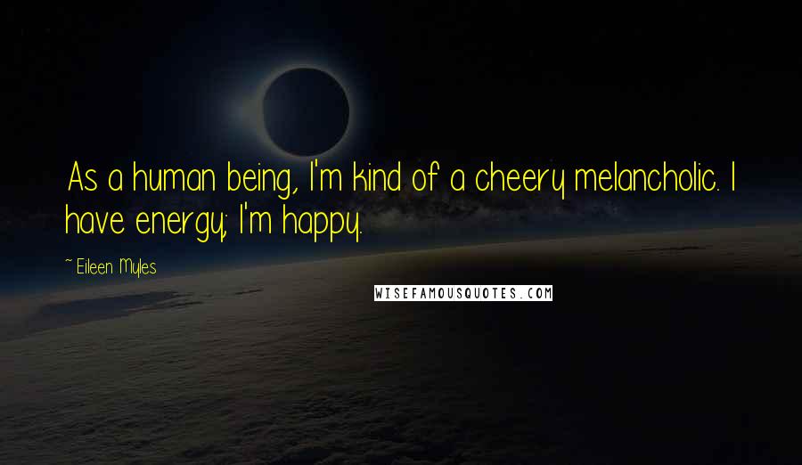 Eileen Myles Quotes: As a human being, I'm kind of a cheery melancholic. I have energy; I'm happy.