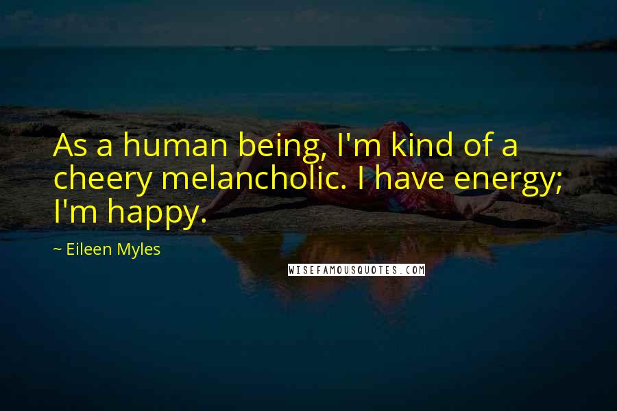 Eileen Myles Quotes: As a human being, I'm kind of a cheery melancholic. I have energy; I'm happy.