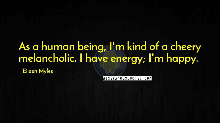 Eileen Myles Quotes: As a human being, I'm kind of a cheery melancholic. I have energy; I'm happy.