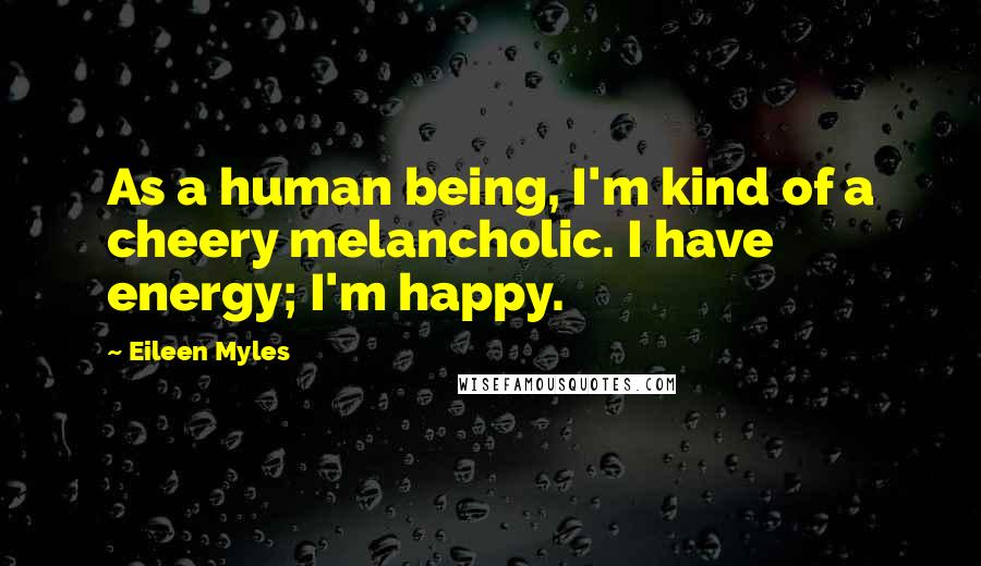 Eileen Myles Quotes: As a human being, I'm kind of a cheery melancholic. I have energy; I'm happy.