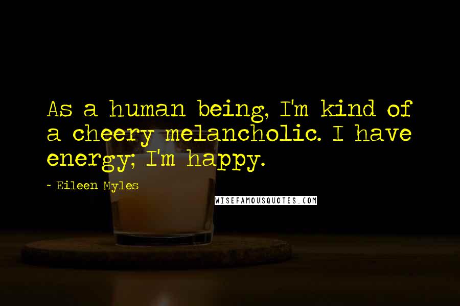 Eileen Myles Quotes: As a human being, I'm kind of a cheery melancholic. I have energy; I'm happy.