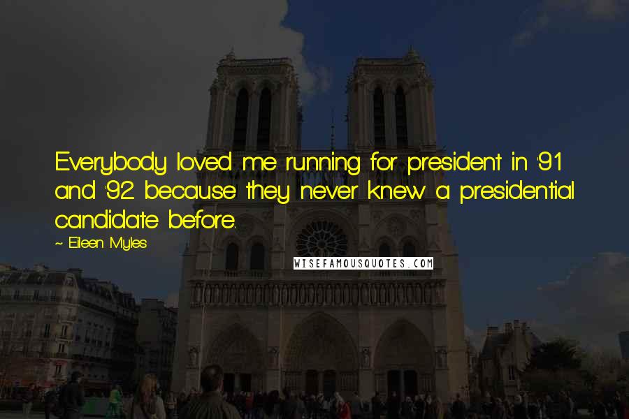 Eileen Myles Quotes: Everybody loved me running for president in '91 and '92 because they never knew a presidential candidate before.