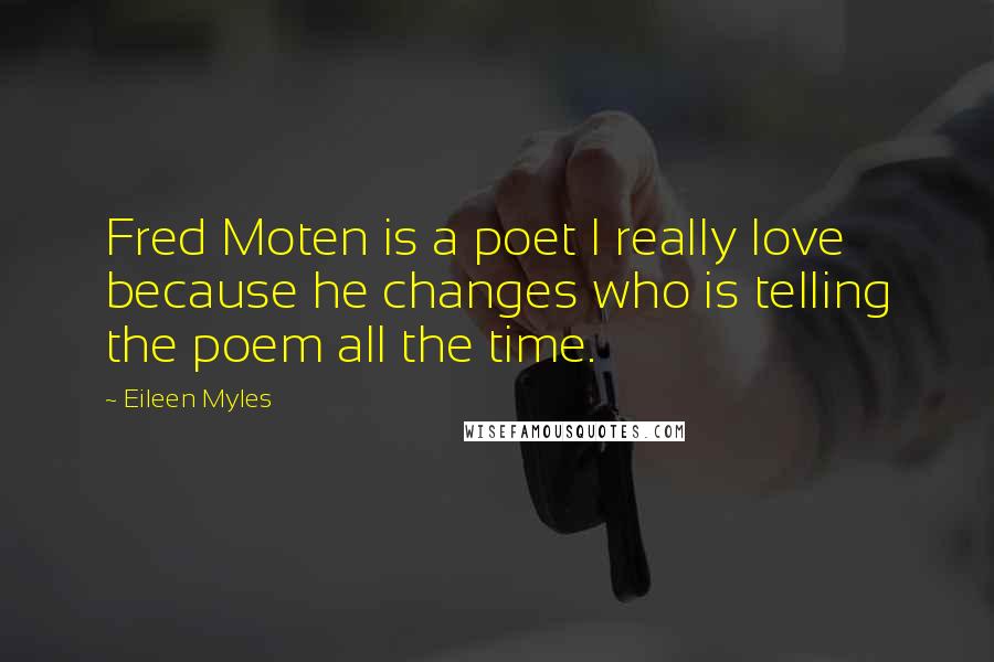 Eileen Myles Quotes: Fred Moten is a poet I really love because he changes who is telling the poem all the time.